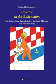 Title: Charlie in der Badewanne: Ein Vater-Sohn-Gespräch über Vorhaut, Phimose und Beschneidung, Author: Mario Lichtenheldt