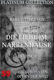 Title: Die Liebe im Narrenhause: Die Opern der Welt, Author: Karl Ditters von Dittersdorf