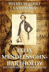 Title: Felix Mendelssohn Bartholdy, Author: Wilhelm Adolf Lampadius