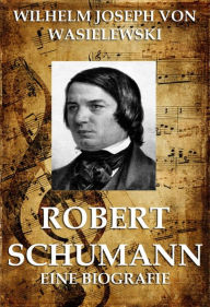 Title: Robert Schumann, Author: Wilhelm Joseph von Wasielewski
