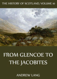 Title: The History Of Scotland - Volume 10: From Glencoe To The Jacobites, Author: Andrew Lang
