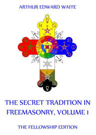 Title: The Secret Tradition In Freemasonry, Volume 1, Author: Arthur Edward Waite
