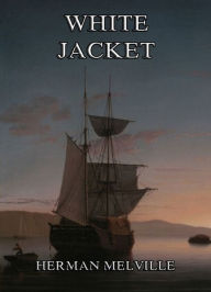 Title: White-Jacket: Or The World In A Man-Of-War, Author: Herman Melville