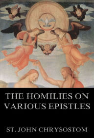 Title: The Homilies On Various Epistles, Author: St. John Chrysostom