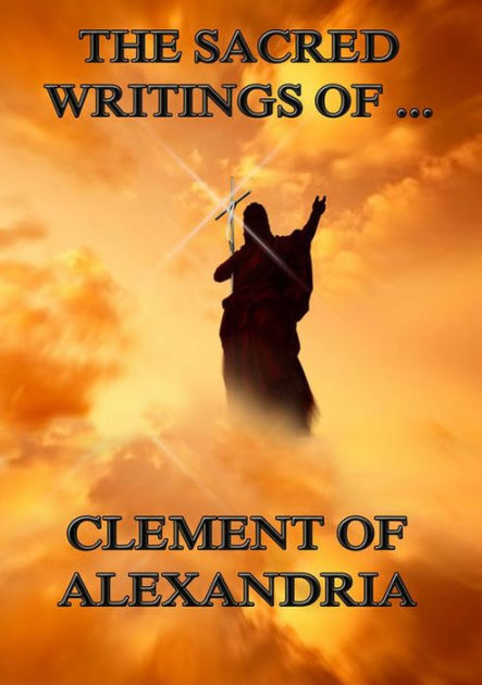 The Sacred Writings Of Clement Of Alexandria By Clement Of Alexandria ...