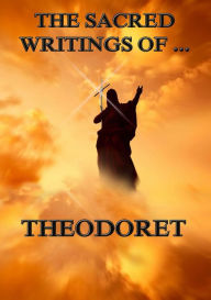 Title: The Sacred Writings of Theodoret, Author: Theodoret