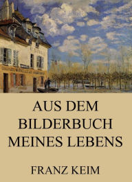Title: Aus dem Bilderbuch meines Lebens, Author: Franz Keim