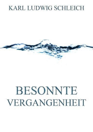 Title: Besonnte Vergangenheit, Author: Karl Ludwig Schleich