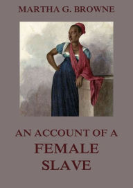 Title: An Account Of A Female Slave, Author: Martha Griffith Browne