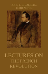 Title: Lectures on the French Revolution, Author: John Emerich Edward Dalberg