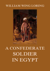 Title: A Confederate Soldier in Egypt, Author: William Wing Loring