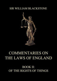 Title: Commentaries on the Laws of England: Book II: Of the Rights of Things, Author: Sir William Blackstone