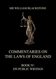 Title: Commentaries on the Laws of England: Book IV: On Public Wrongs, Author: Sir William Blackstone