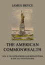 The American Commonwealth: Vol. 4: Illustrations and Reflections & Social Institutions