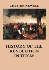 Title: History of the Revolution in Texas, Author: Chester Newell