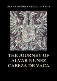 Title: The Journey of Alvar Nuñez Cabeza De Vaca, Author: Alvar Nuñez Cabeza De Vaca