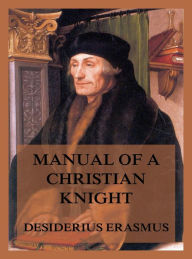 Title: Manual of a Christian Knight, Author: Desiderius Erasmus