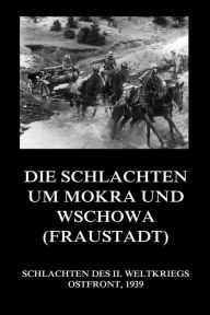 Title: Die Schlachten um Mokra und Wschowa (Fraustadt), Author: Jürgen Beck
