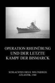 Title: Operation Rheinübung und der letzte Kampf der Bismarck, Author: Jürgen Beck