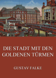 Title: Die Stadt mit den goldenen Türmen, Author: Gustav Falke