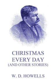 Title: Christmas Every Day (And Other Stories), Author: William Dean Howells