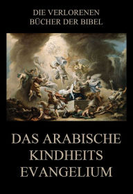 Title: Das arabische Kindheitsevangelium: Deutsche Neuübersetzung, Author: Jürgen Beck