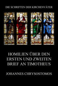 Title: Homilien über den ersten und zweiten Brief an Timotheus: In epistulam ad Timotheum argumentum et homiliae, Author: Johannes Chrysostomos