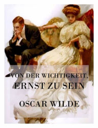 Title: Von der Wichtigkeit, ernst zu sein: Oder, Ernst sein ist alles (Deutsche Neuübersetzung), Author: Oscar Wilde