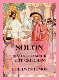 Title: Solon (und noch mehr alte Griechen): Geschichten aus griechischer Geschichte, Author: Ethelwyn Lemon