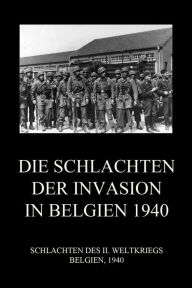 Title: Die Schlachten der Invasion in Belgien 1940, Author: Jürgen Beck