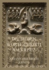 Title: Die sieben Worte Christi am Kreuz, Author: Johann Friedrich Arndt