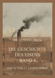 Title: Die Geschichte des Eisens, Band 4: Das 16. und 17. Jahrhundert, Author: Dr. Ludwig Beck