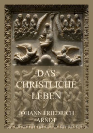 Title: Das christliche Leben, Author: Johann Friedrich Arndt