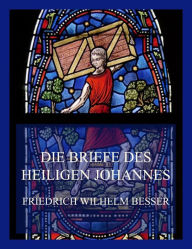 Title: Die Briefe des Heiligen Johannes: (In Bibelstunden für die Gemeinde ausgelegt), Author: Friedrich Wilhelm Besser