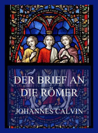 Title: Der Brief an die Römer, Author: Johannes Calvin