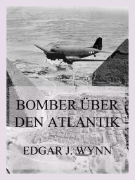 Title: Bomber über den Atlantik, Author: Edgar J. Wynn