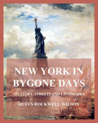 Title: New York In Bygone Days - Its Story, Streets And Landmarks, Author: Rufus Rockwell Wilson