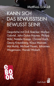 Title: Kann sich das Bewusstsein bewusst sein?: Gespräche mit Dirk Baecker, Markus Gabriel, John-Dylan Haynes, Philipp Hübl, Natalie Knapp, Christof Koch, Georg Kreutzberg, Klaus Mainzer, Abt Muhô, Michael Pauen, Johannes Wagemann und Harald Walach, Author: Matthias Eckoldt