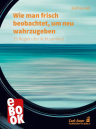 Title: Wie man frisch beobachtet, um neu wahrzugeben: 29 Regeln der Achtsamkeit, Author: Rolf Arnold