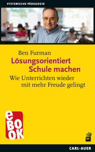 Title: Lösungsorientiert Schule machen: Wie Unterrichten wieder mit mehr Freude gelingt, Author: Ben Furman