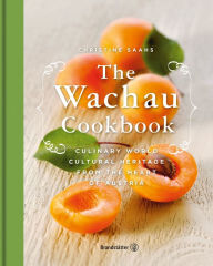 Title: The Wachau Cookbook: Culinary world cultural heritage from the heart of Austria, Author: Christine Saahs