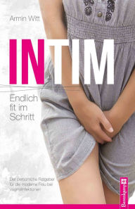 Title: Intim - Endlich fit im Schritt: Der persönliche Ratgeber für die moderne Frau bei Vaginalinfektionen, Author: Armin Witt