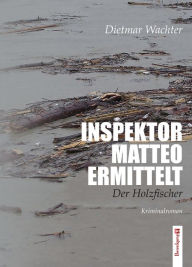Title: Inspektor Matteo ermittelt: Der Holzfischer, Author: Dietmar Wachter
