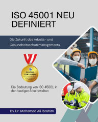 Title: ISO 45001 NEU DEFINIERT Die Zukunft des Arbeits- und Gesundheitsschutzmanagements: Die Bedeutung von ISO 45001 in den heutigen Arbeitswelten, Author: DR. MOHAMED-ALI IBRAHIM