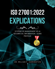 Title: ISO 27001:2022 - Explications: Système de Management de la Sécurité de l'Information - Guide Pratique, Author: Dr. William F. Harrington
