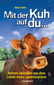 Title: Mit der Kuh auf du...: Heitere Episoden aus dem Leben eines Landtierarztes, Author: Hans Christ