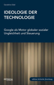 Title: Ideologie der Technologie: Google als Motor globaler sozialer Ungleichheit und Steuerung, Author: Geraldine Edel