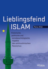 Title: Lieblingsfeind Islam: Historische, politische und sozialpsychologische Aspekte des antimuslimischen Rassismus, Author: Petra Wild