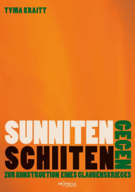 Title: Sunniten gegen Schiiten: Zur Konstruktion eines Glaubenskrieges, Author: Tyma Kraitt