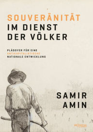 Title: Souveränität im Dienst der Völker: Plädoyer für eine antikapitalistische nationale Entwicklung, Author: Samir Amin